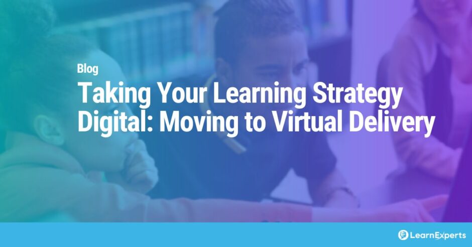 Taking Your Learning Strategy Digital: Moving to Virtual Delivery LearnExperts