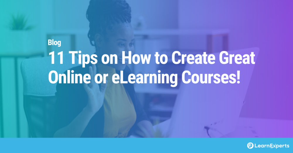 11 Tips on How to Create Great Online or eLearning Courses!